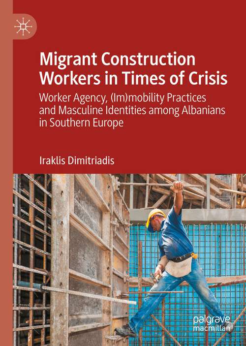 Book cover of Migrant Construction Workers in Times of Crisis: Worker Agency, (Im)mobility Practices and Masculine Identities among Albanians in Southern Europe (1st ed. 2022)
