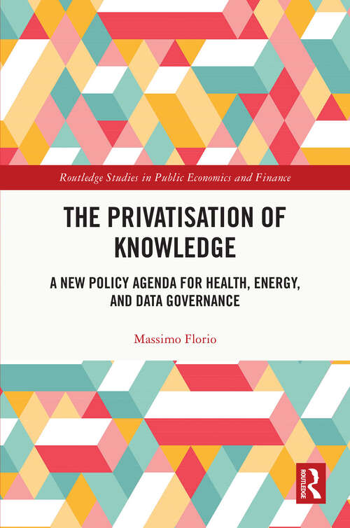 Book cover of The Privatisation of Knowledge: A New Policy Agenda for Health, Energy, and Data Governance (Routledge Studies in Public Economics and Finance)