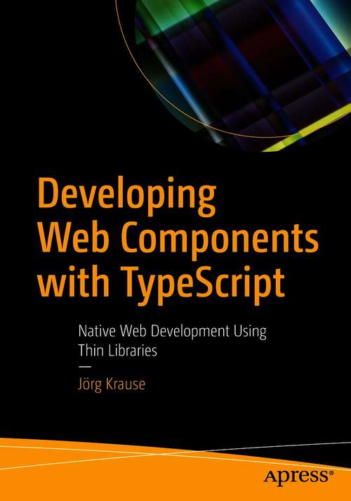 Book cover of Developing Web Components with TypeScript: Native Web Development Using Thin Libraries (1st ed.)