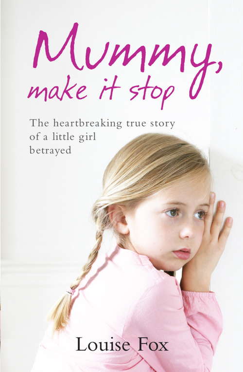 Book cover of Mummy, Make It Stop: The Heartbreaking True Story Of A Little Girl Betrayed