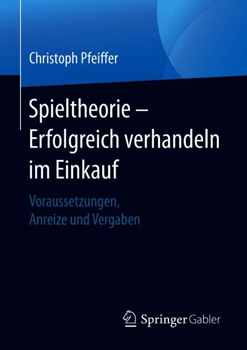 Book cover of Spieltheorie – Erfolgreich verhandeln im Einkauf: Voraussetzungen, Anreize und Vergaben (1. Aufl. 2021)