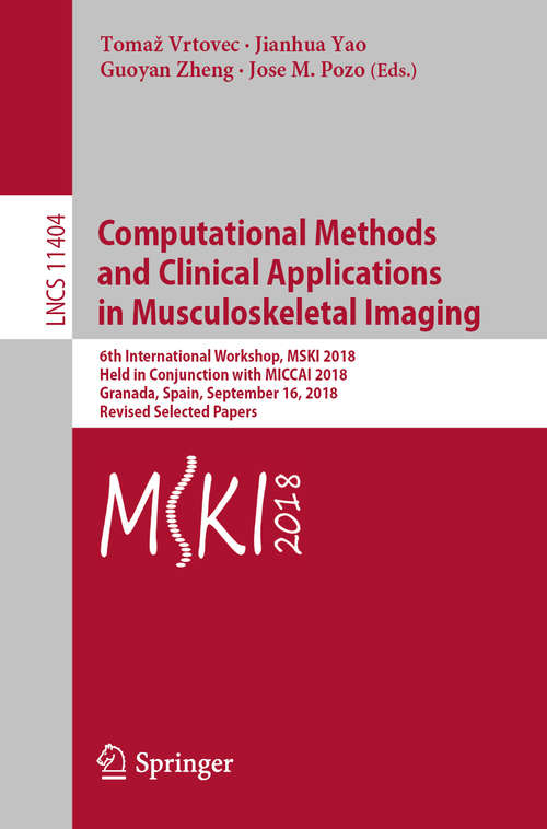 Book cover of Computational Methods and Clinical Applications in Musculoskeletal Imaging: 6th International Workshop, MSKI 2018, Held in Conjunction with MICCAI 2018, Granada, Spain, September 16, 2018, Revised Selected Papers (1st ed. 2019) (Lecture Notes in Computer Science #11404)