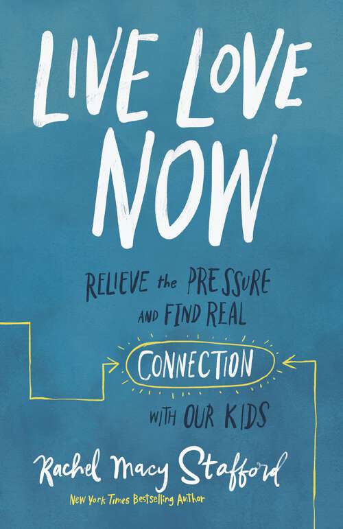Book cover of Live Love Now: Relieve the Pressure and Find Real Connection with Our Kids