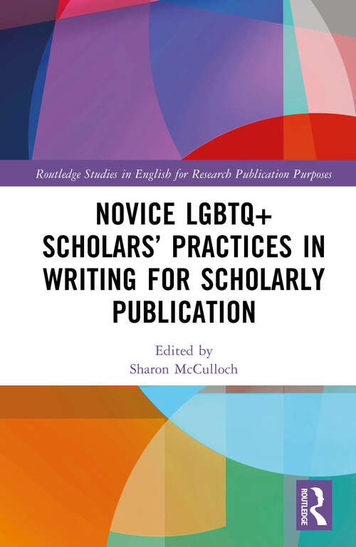 Book cover of Novice LGBTQ+ Scholars’ Practices in Writing for Scholarly Publication (Routledge Studies in English for Research Publication Purposes)