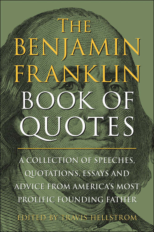 Book cover of The Benjamin Franklin Book of Quotes: A Collection of Speeches, Quotations, Essays and Advice from America's Most Prolific Founding Father