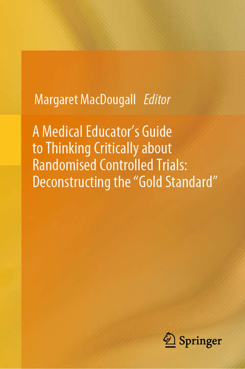 Book cover of A Medical Educator's Guide to Thinking Critically about Randomised Controlled Trials: Deconstructing the "Gold Standard" (2024)