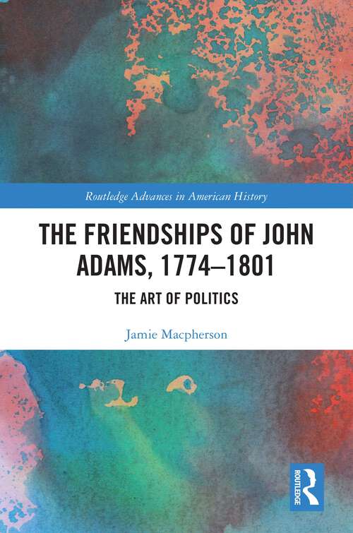 Book cover of The Friendships of John Adams, 1774-1801: The Art of Politics (ISSN)