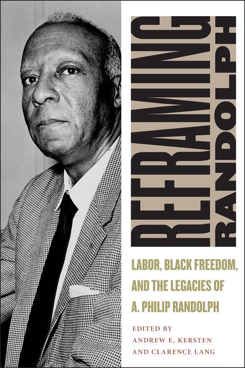 Book cover of Reframing Randolph: Labor, Black Freedom, and the Legacies of A. Philip Randolph (Culture, Labor, History #12)