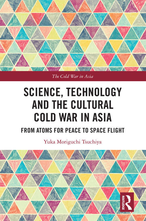 Book cover of Science, Technology and the Cultural Cold War in Asia: From Atoms for Peace to Space Flight (The Cold War in Asia)