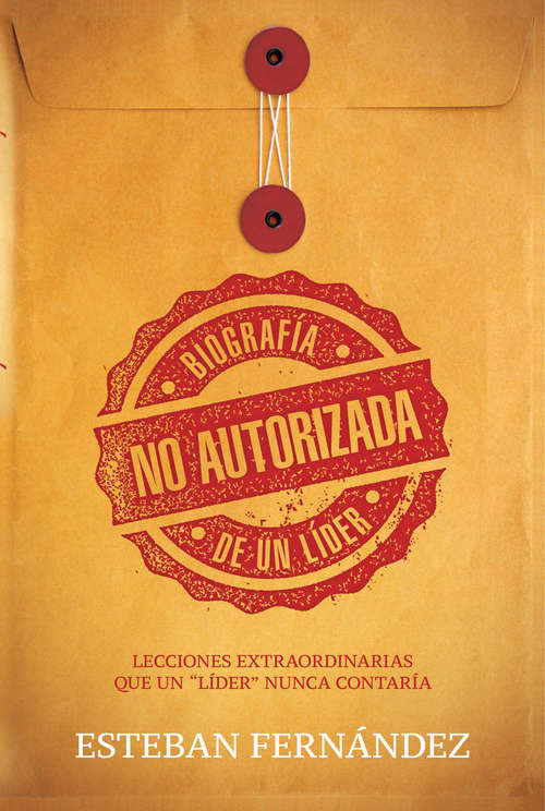 Book cover of Biografía no autorizada de un líder: Lecciones extraordinarias que un "líder" nunca contaría