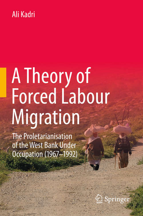 Book cover of A Theory of Forced Labour Migration: The Proletarianisation of the West Bank Under Occupation (1967-1992) (1st ed. 2020)