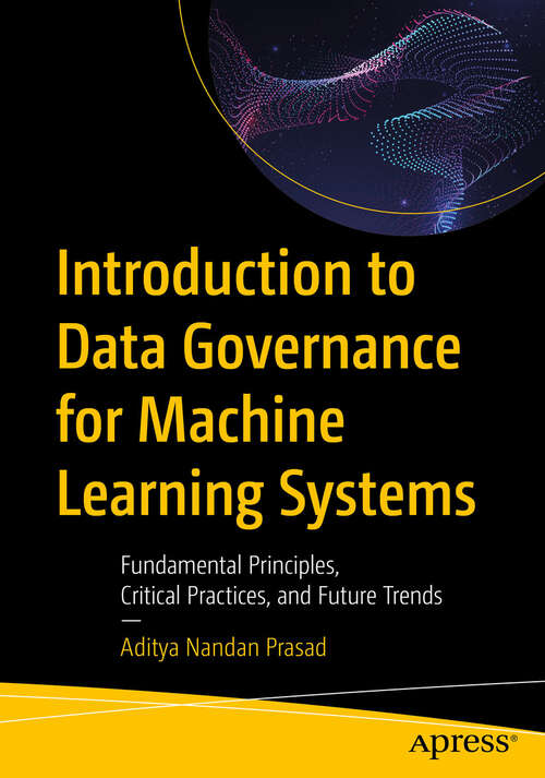 Book cover of Introduction to Data Governance for Machine Learning Systems: Fundamental Principles, Critical Practices, and Future Trends (First Edition)