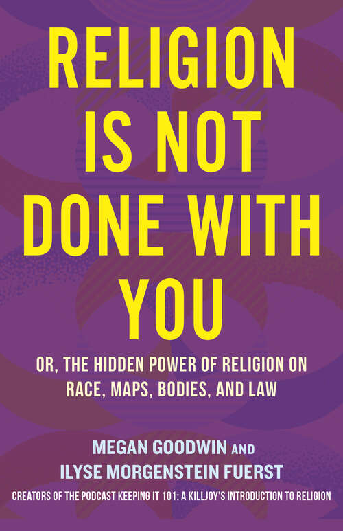 Book cover of Religion Is Not Done with You: Or, the Hidden Power of Religion on Race, Maps, Bodies, and Law