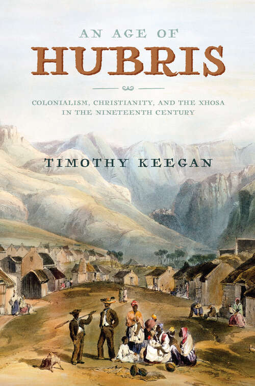 Book cover of An Age of Hubris: Colonialism, Christianity, and the Xhosa in the Nineteenth Century (Reconsiderations in Southern African History)