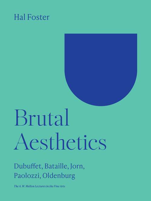 Book cover of Brutal Aesthetics: Dubuffet, Bataille, Jorn, Paolozzi, Oldenburg (The A. W. Mellon Lectures in the Fine Arts #67)