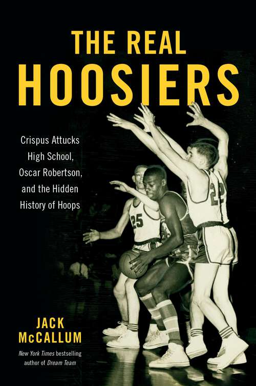 Book cover of The Real Hoosiers: Crispus Attucks High School, Oscar Robertson, and the Hidden History of Hoops