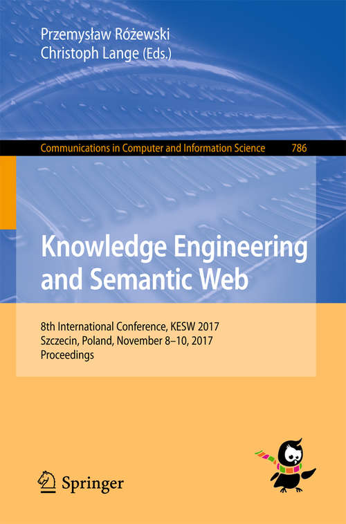 Book cover of Knowledge Engineering and Semantic Web: 8th International Conference, KESW 2017, Szczecin, Poland, November 8-10, 2017, Proceedings (1st ed. 2017) (Communications in Computer and Information Science #786)