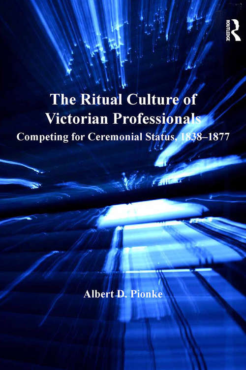 Book cover of The Ritual Culture of Victorian Professionals: Competing for Ceremonial Status, 1838-1877