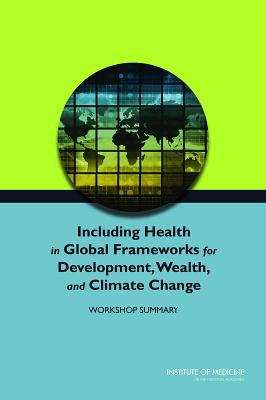 Book cover of Including Health in Global Frameworks for Development, Wealth, and Climate Change: Workshop Summary