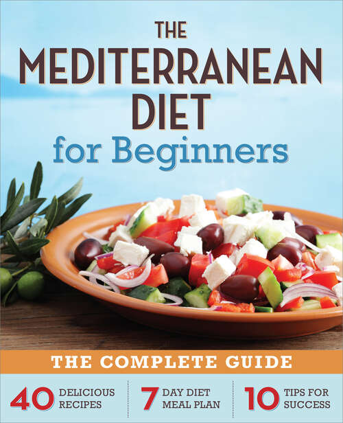 Book cover of The Mediterranean Diet for Beginners: The Complete Guide - 40 Delicious Recipes, 7-Day Diet Meal Plan, and 10 Tips for Success