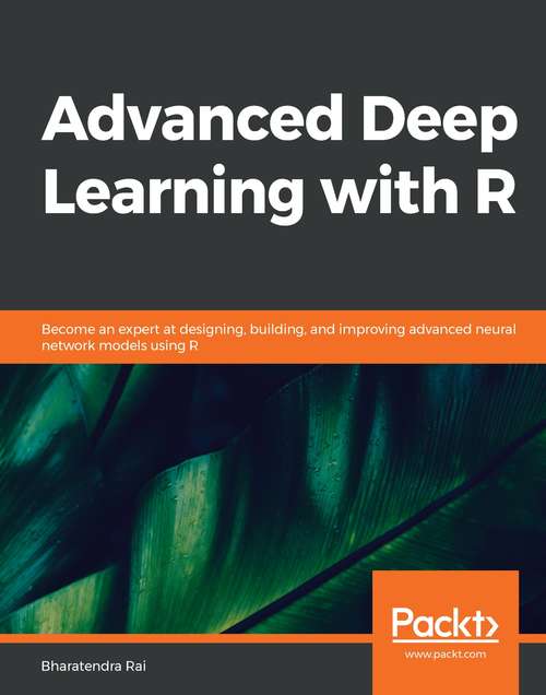 Book cover of Advanced Deep Learning with R: Become an expert at designing, building, and improving advanced neural network models using R