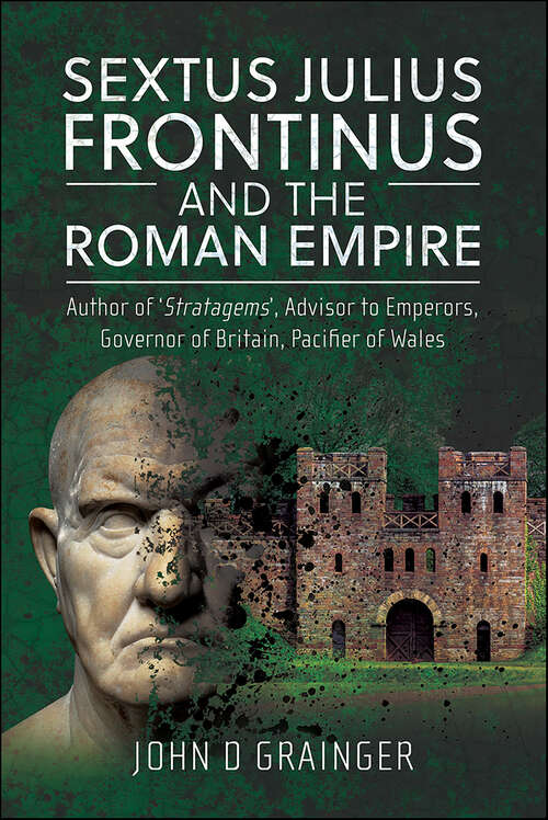 Book cover of Sextus Julius Frontinus and the Roman Empire: Author of 'Stratagems', Advisor to Emperors, Governor of Britain, Pacifier of Wales