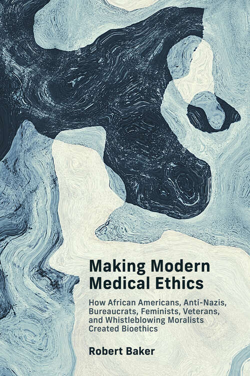 Book cover of Making Modern Medical Ethics: How African Americans, Anti-Nazis, Bureaucrats, Feminists, Veterans, and Whistleblowing Moralists Created Bioethics (Basic Bioethics)