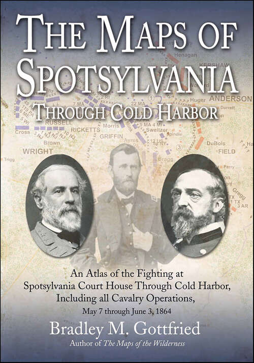 Book cover of The Maps of Spotsylvania Through Cold Harbor: An Atlas of the Fighting at Spotsylvania Court House and Cold Harbor, Including all Cavalry Operations, May 7 Through June 3, 1864 (Savas Beatie Military Atlas Series)