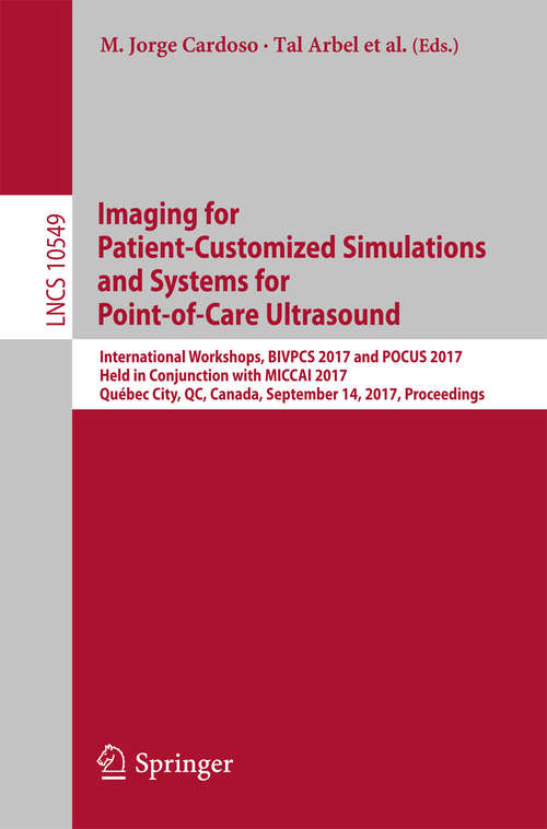 Book cover of Imaging for Patient-Customized Simulations and Systems for Point-of-Care Ultrasound: International Workshops, BIVPCS 2017 and POCUS 2017, Held in Conjunction with MICCAI 2017, Québec City, QC, Canada, September 14, 2017, Proceedings (1st ed. 2017) (Lecture Notes in Computer Science #10549)