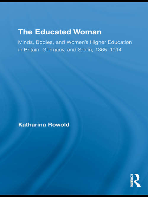 Book cover of The Educated Woman: Minds, Bodies, and Women's Higher Education in Britain, Germany, and Spain, 1865-1914 (Routledge Research in Gender and History)