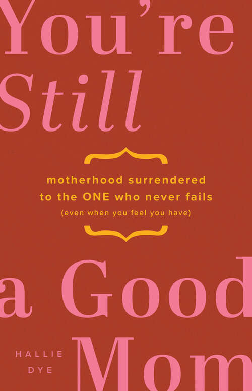 Book cover of You're Still a Good Mom: Motherhood Surrendered to the One Who Never Fails (Even When You Feel You Have)