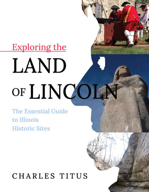 Book cover of Exploring the Land of Lincoln: The Essential Guide to Illinois Historic Sites