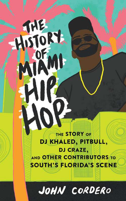 Book cover of History of Miami Hip Hop, The: The Story of DJ Khaled, Pitbull, DJ Craze, and Other Contributors to South Florida's Scene