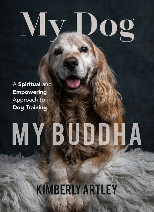 Book cover of My Dog, My Buddha: A Spiritual and Empowering Approach to Dog Training