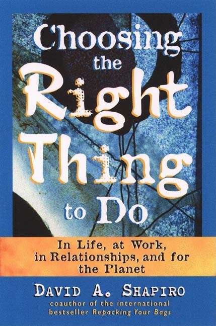 Book cover of Choosing the Right Thing to Do: In Life, at Work, in Relationships, and for the Planet