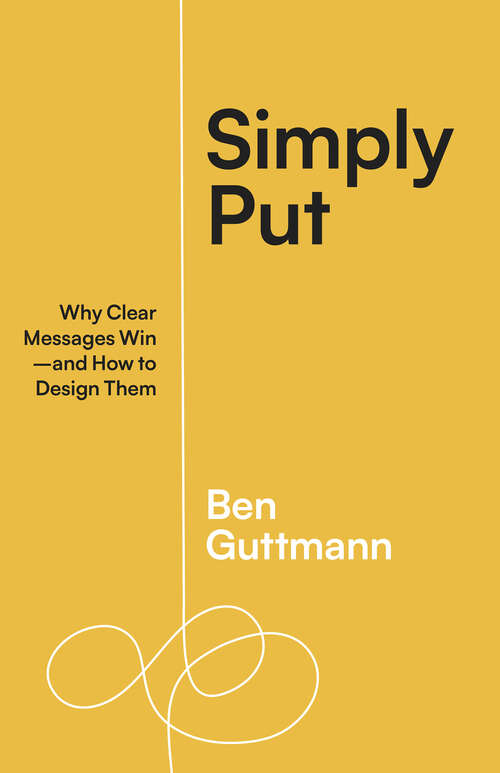 Book cover of Simply Put: Why Clear Messages Winand How to Design Them