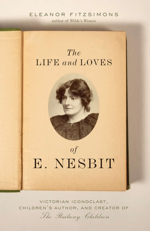 Book cover of The Life and Loves of E. Nesbit: Victorian Iconoclast, Children's Author, and Creator of The Railway Children