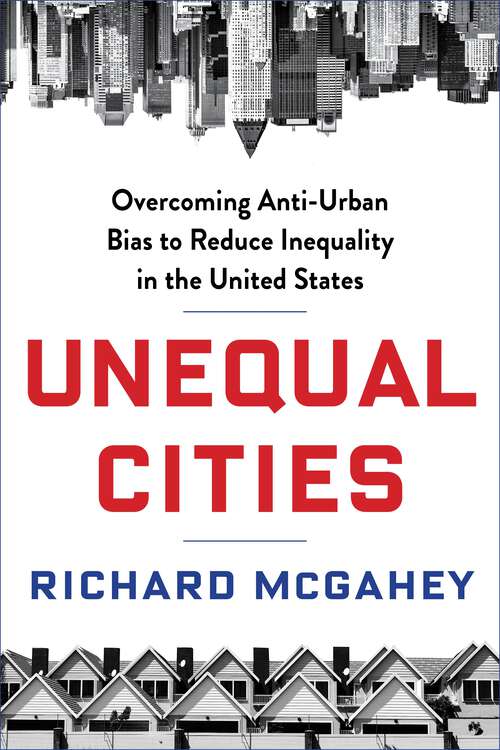 Book cover of Unequal Cities: Overcoming Anti-Urban Bias to Reduce Inequality in the United States