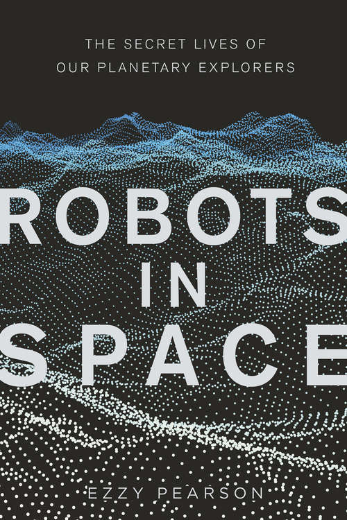 Book cover of Robots in Space: The Secret Lives of Our Planetary Explorers