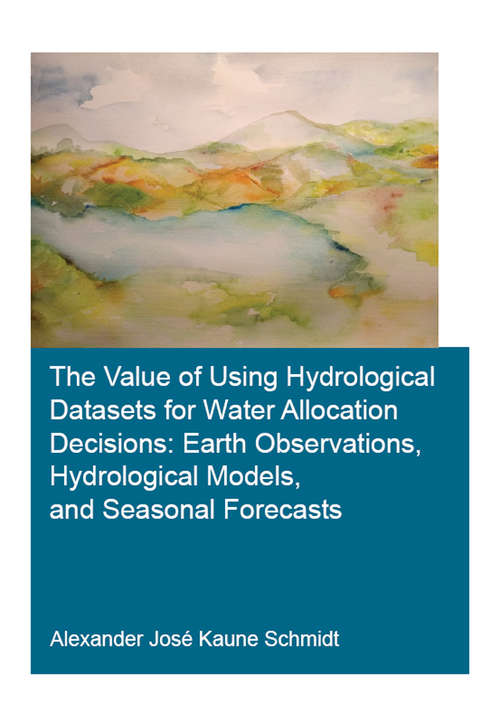 Book cover of The Value of Using Hydrological Datasets for Water Allocation Decisions: Earth Observations, Hydrological Models and Seasonal Forecasts (IHE Delft PhD Thesis Series)