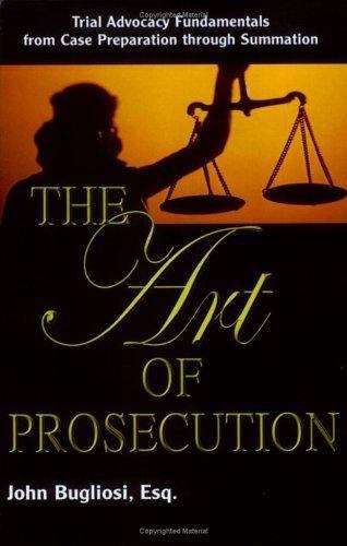 Book cover of The Art Of Prosecution: Trial Advocacy Fundamentals From Case Preparation Through Summation