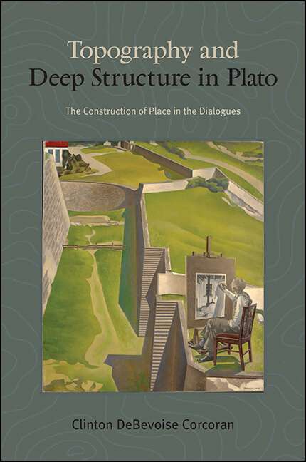 Book cover of Topography and Deep Structure in Plato: The Construction of Place in the Dialogues (SUNY series in Ancient Greek Philosophy)