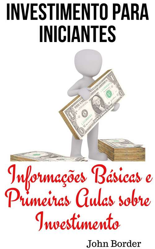 Book cover of Investimento Para Iniciantes: Informações Básicas e Primeiras Aulas sobre Investimento