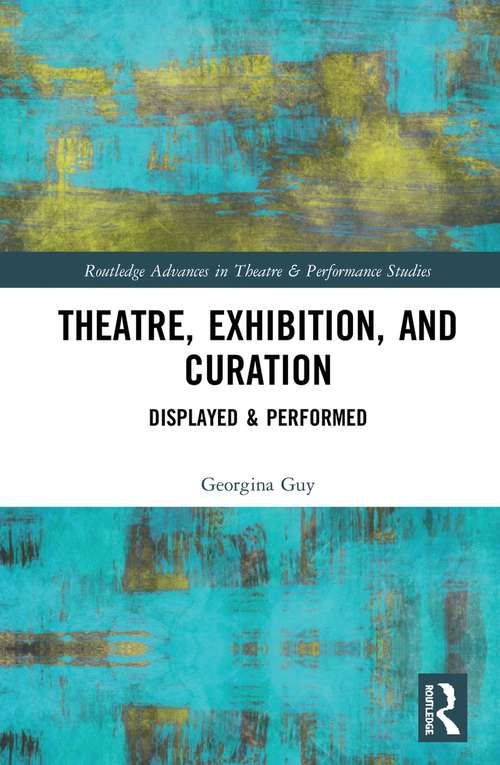 Book cover of Theatre, Exhibition, and Curation: Displayed & Performed (Routledge Advances in Theatre & Performance Studies)