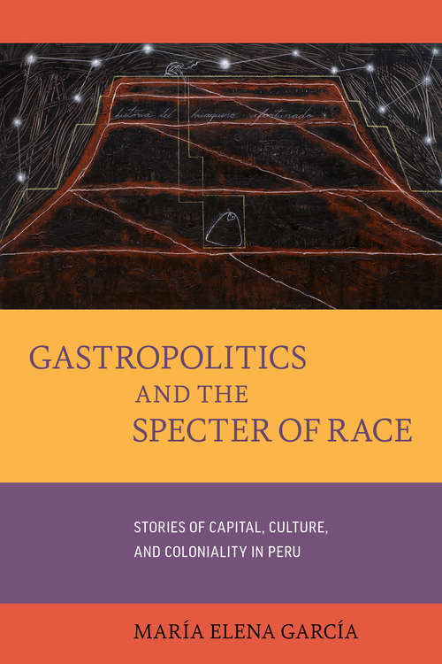 Book cover of Gastropolitics and the Specter of Race: Stories of Capital, Culture, and Coloniality in Peru (California Studies in Food and Culture #76)