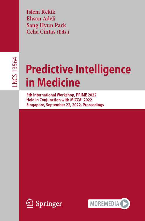 Book cover of Predictive Intelligence in Medicine: 5th International Workshop, PRIME 2022, Held in Conjunction with MICCAI 2022, Singapore, September 22, 2022, Proceedings (1st ed. 2022) (Lecture Notes in Computer Science #13564)