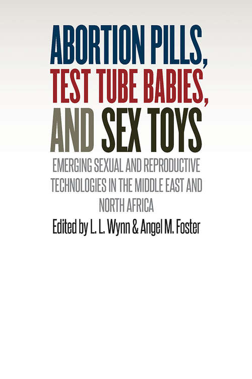 Book cover of Abortion Pills, Test Tube Babies, and Sex Toys: Emerging Sexual and Reproductive Technologies in the Middle East and North Africa