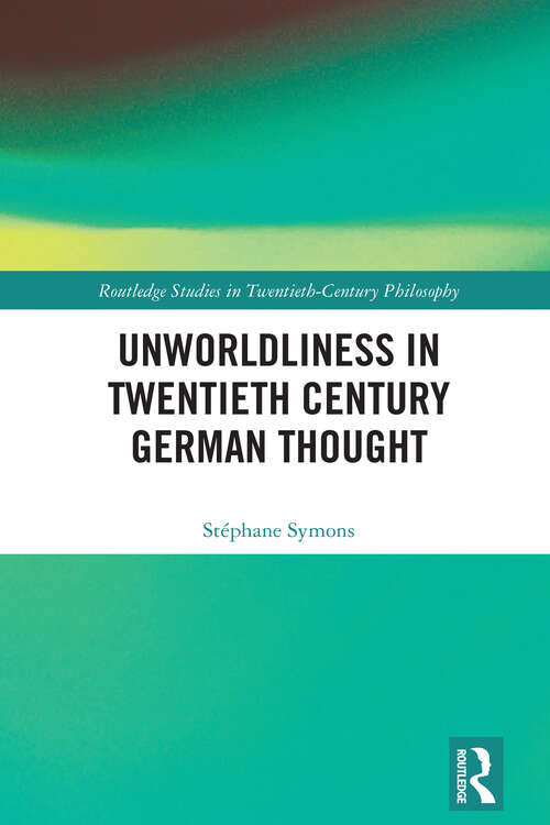 Book cover of Unworldliness in Twentieth Century German Thought (Routledge Studies in Twentieth-Century Philosophy)