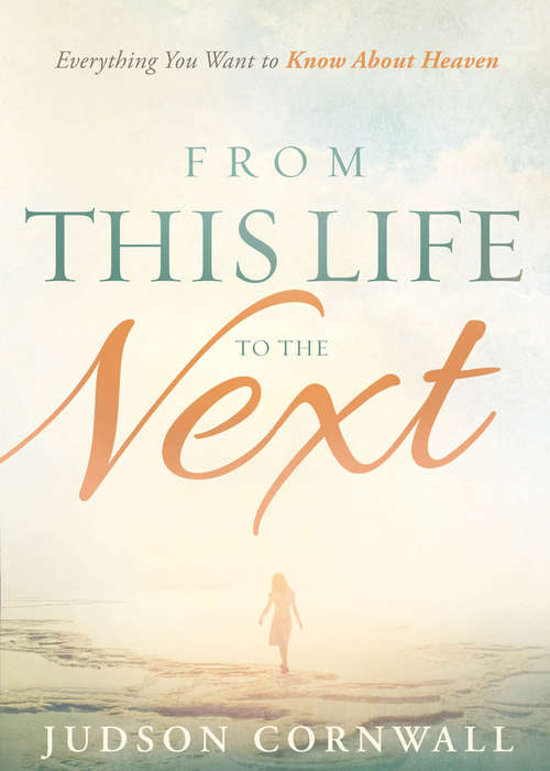 Book cover of From This Life to the Next: Everything You Want to Know About Heaven