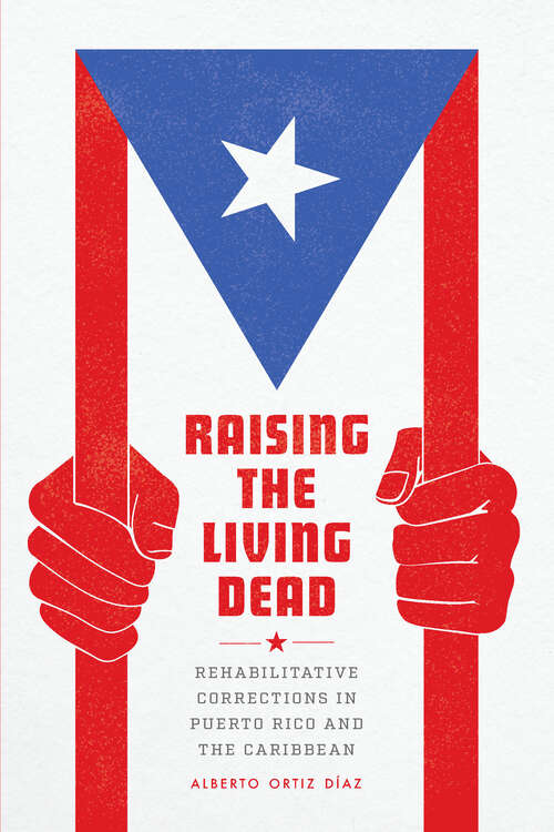 Book cover of Raising the Living Dead: Rehabilitative Corrections in Puerto Rico and the Caribbean
